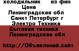 холодильник upo из фин › Цена ­ 8 000 - Ленинградская обл., Санкт-Петербург г. Электро-Техника » Бытовая техника   . Ленинградская обл.